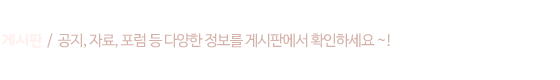 게시판 / 공지 , 자료, 후기 등 다양한 정보를 게시판에서 확인하세요 !
